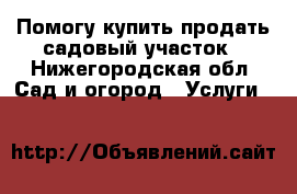 Помогу купить-продать садовый участок - Нижегородская обл. Сад и огород » Услуги   